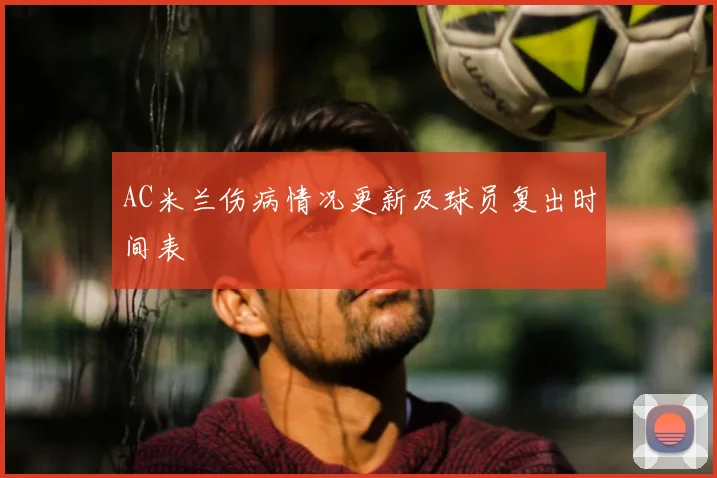 AC米兰伤病情况更新及球员复出时间表