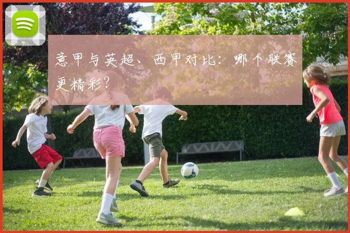 意甲与英超、西甲对比：哪个联赛更精彩？