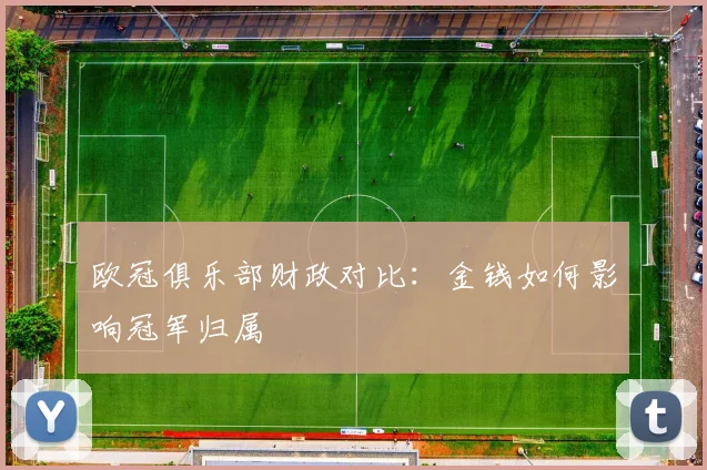 欧冠俱乐部财政对比：金钱如何影响冠军归属