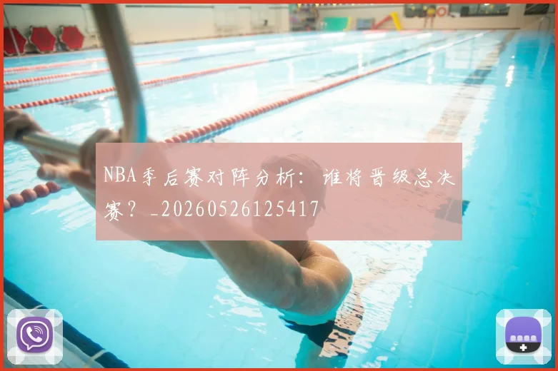 NBA季后赛对阵分析：谁将晋级总决赛？_20260526125417