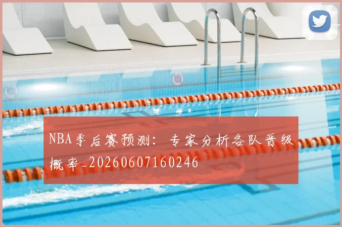 NBA季后赛预测：专家分析各队晋级概率_20260607160246