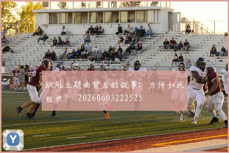 欧冠主题曲背后的故事:为何如此经典?_20260603222525