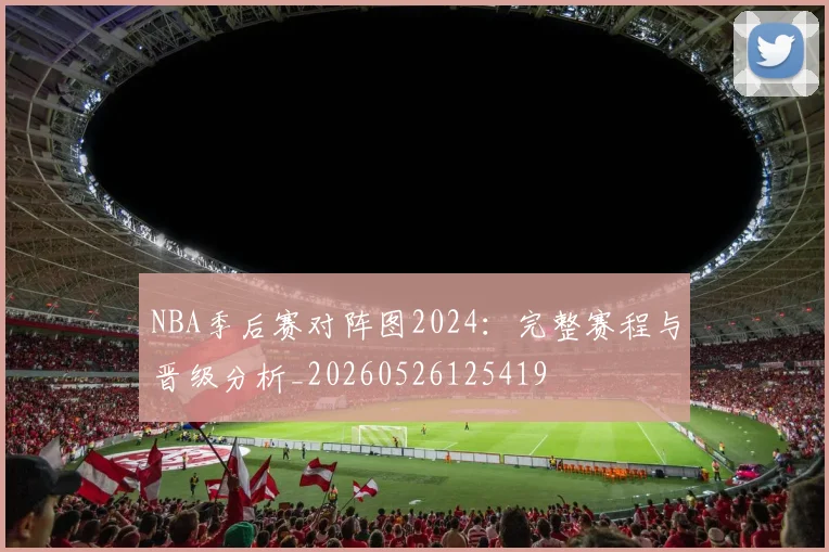 NBA季后赛对阵图2024:完整赛程与晋级分析_20260526125419