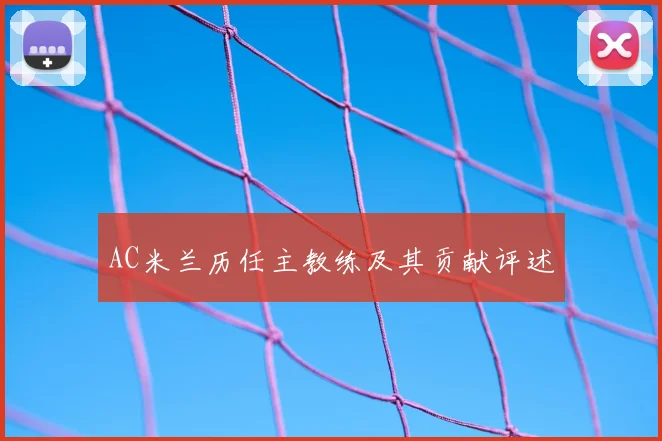 AC米兰历任主教练及其贡献评述